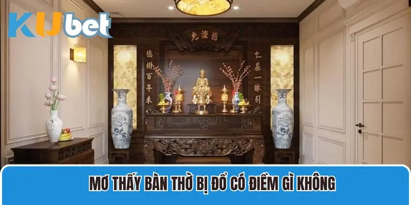 Mơ thấy bàn thờ bị đổ có điềm gì không