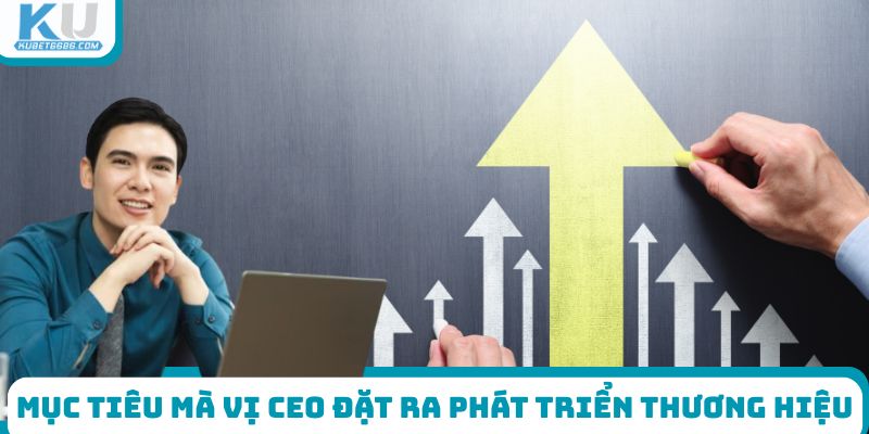 Mục tiêu mà vị CEO đặt ra phát triển thương hiệu